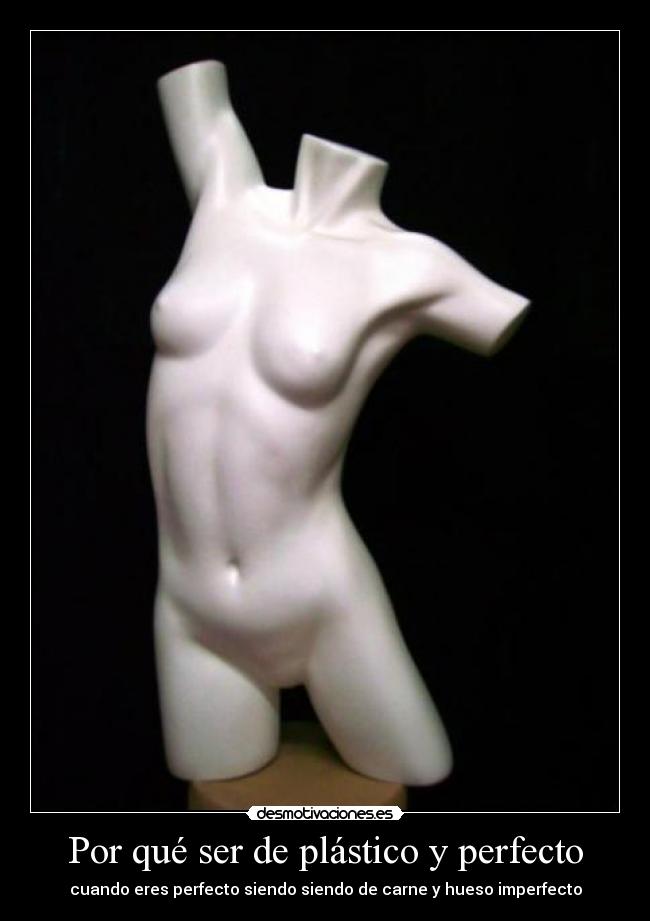 Por qué ser de plástico y perfecto - cuando eres perfecto siendo siendo de carne y hueso imperfecto