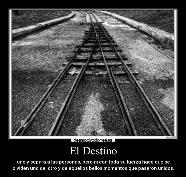 El Destino - une y separa a las personas, pero ni con toda su fuerza hace que se
olviden uno del otro y de aquellos bellos momentos que pasaron unidos.