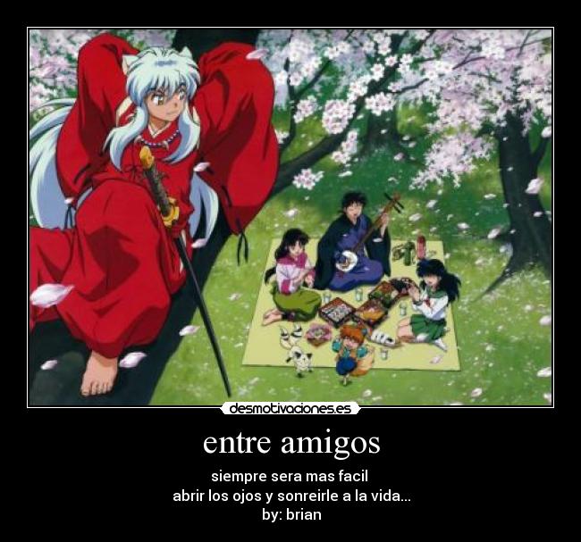 entre amigos - siempre sera mas facil
abrir los ojos y sonreirle a la vida...
by: brian