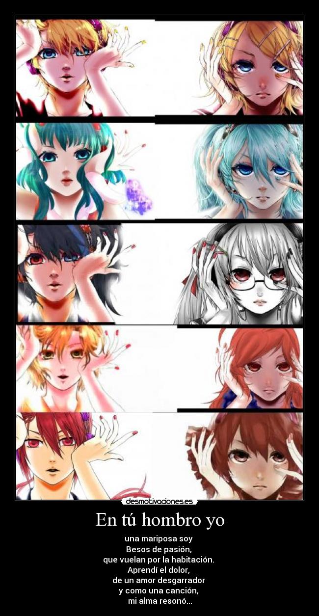 En tú hombro yo - una mariposa soy 
Besos de pasión, 
que vuelan por la habitación. 
Aprendí el dolor, 
de un amor desgarrador 
y como una canción, 
mi alma resonó...