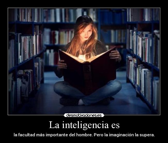 La inteligencia es - la facultad más importante del hombre. Pero la imaginación la supera.