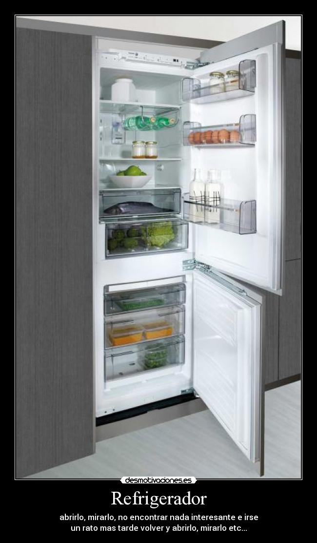 Refrigerador - abrirlo, mirarlo, no encontrar nada interesante e irse
un rato mas tarde volver y abrirlo, mirarlo etc...