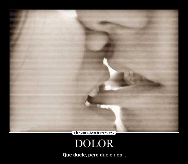 DOLOR - Que duele, pero duele rico...
