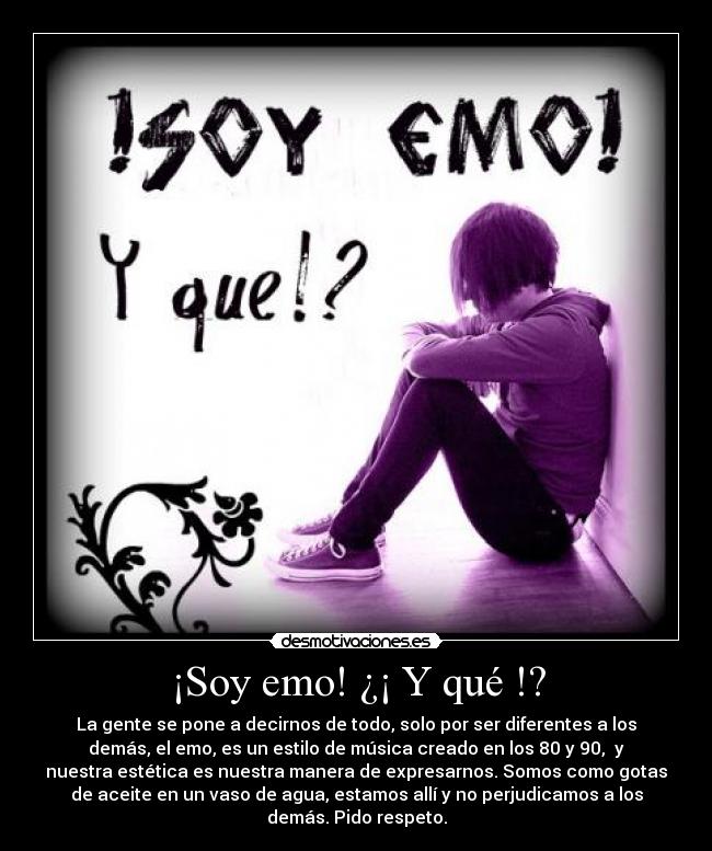 ¡Soy emo! ¿¡ Y qué !? - La gente se pone a decirnos de todo, solo por ser diferentes a los
demás, el emo, es un estilo de música creado en los 80 y 90,  y
nuestra estética es nuestra manera de expresarnos. Somos como gotas
de aceite en un vaso de agua, estamos allí y no perjudicamos a los
demás. Pido respeto.