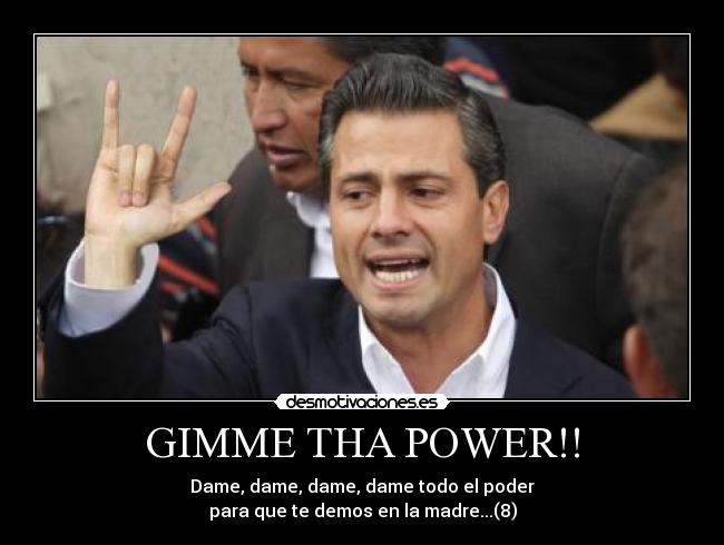 GIMME THA POWER!! - Dame, dame, dame, dame todo el poder
para que te demos en la madre...(8)