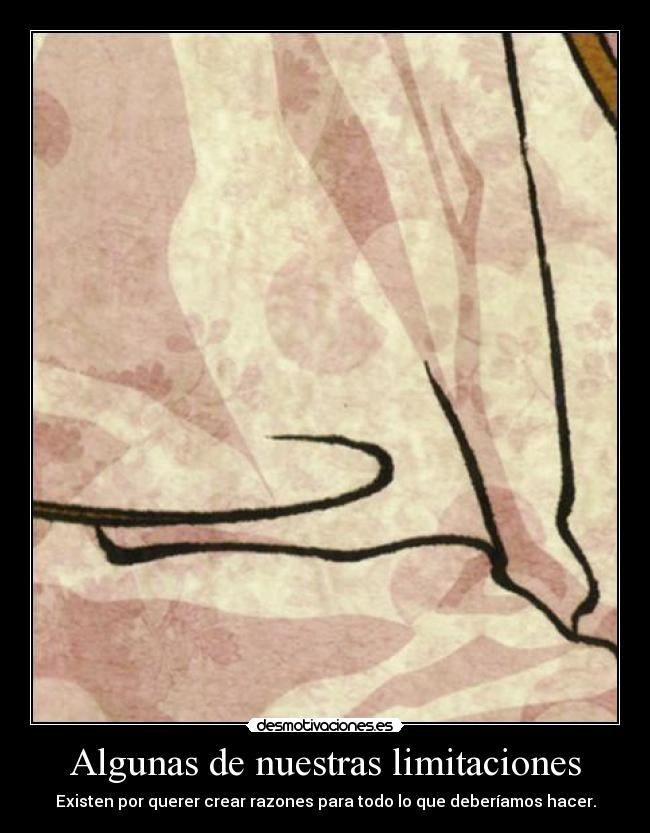 Algunas de nuestras limitaciones - Existen por querer crear razones para todo lo que deberíamos hacer.