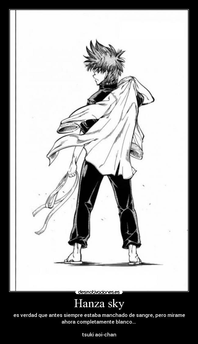 Hanza sky - es verdad que antes siempre estaba manchado de sangre, pero mirame
ahora completamente blanco...
tsuki aoi-chan