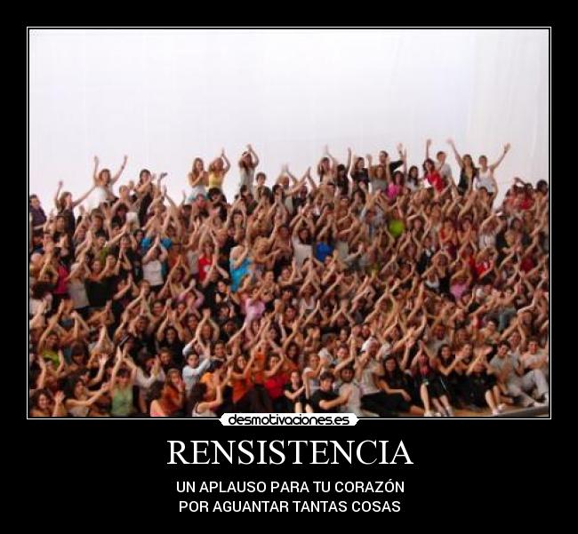 RENSISTENCIA - UN APLAUSO PARA TU CORAZÓN
POR AGUANTAR TANTAS COSAS