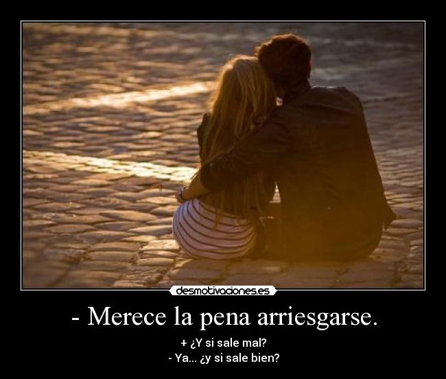 - Merece la pena arriesgarse. -