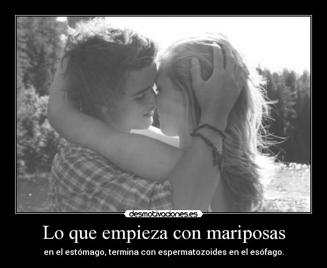 Lo que empieza con mariposas - en el estómago, termina con espermatozoides en el esófago.