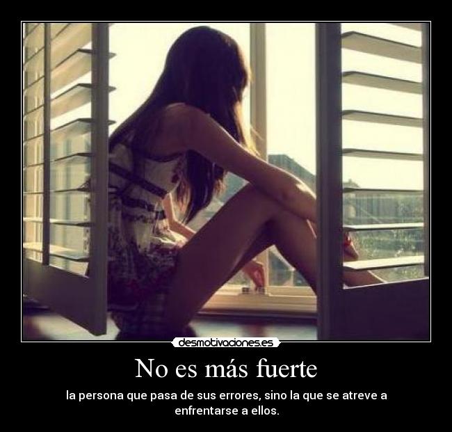 No es más fuerte - la persona que pasa de sus errores, sino la que se atreve a enfrentarse a ellos.