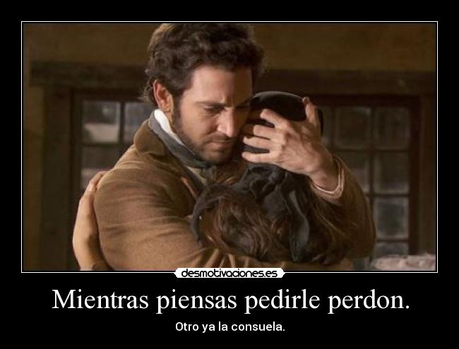 Mientras piensas pedirle perdon. -