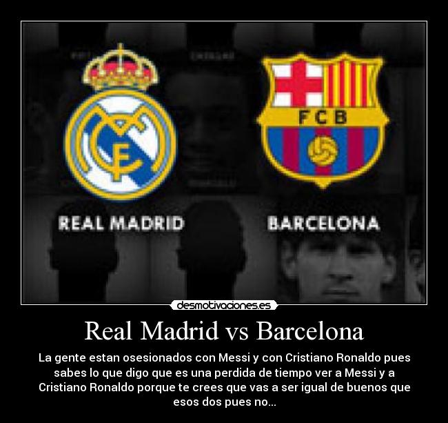 Real Madrid vs Barcelona - La gente estan osesionados con Messi y con Cristiano Ronaldo pues
sabes lo que digo que es una perdida de tiempo ver a Messi y a
Cristiano Ronaldo porque te crees que vas a ser igual de buenos que
esos dos pues no...
