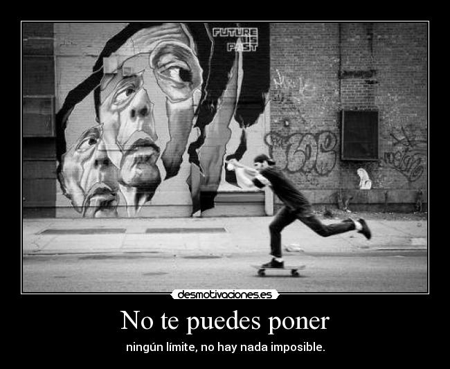 No te puedes poner - ningún límite, no hay nada imposible.