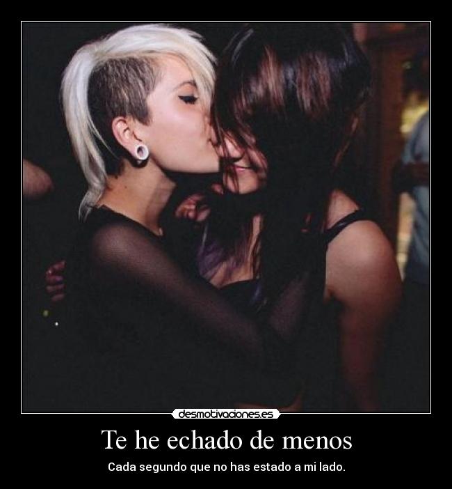 Te he echado de menos - Cada segundo que no has estado a mi lado.