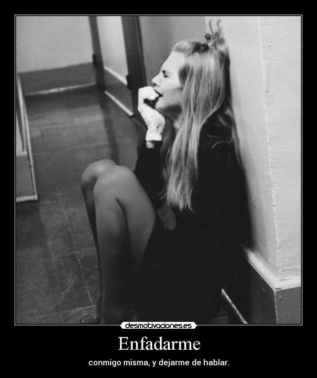 Enfadarme - conmigo misma, y dejarme de hablar.