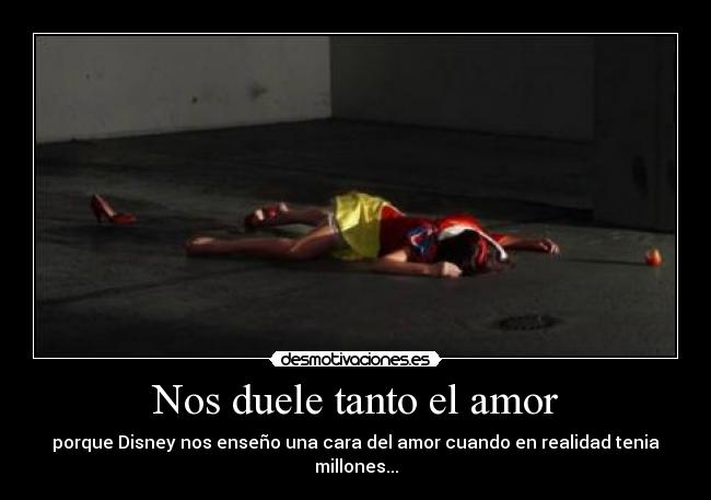 Nos duele tanto el amor - porque Disney nos enseño una cara del amor cuando en realidad tenia millones...