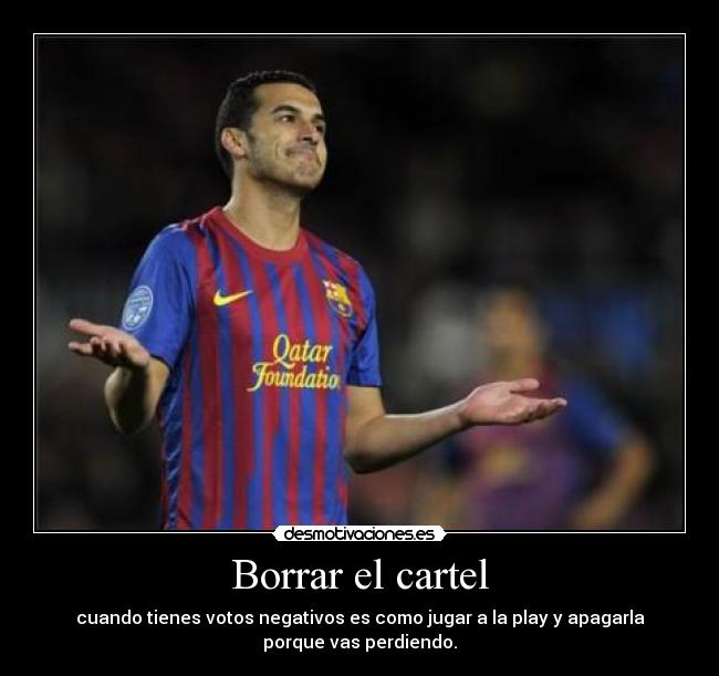 Borrar el cartel - cuando tienes votos negativos es como jugar a la play y apagarla
porque vas perdiendo.