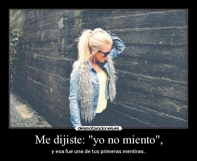 Me dijiste: yo no miento, - y esa fue una de tus primeras mentiras..