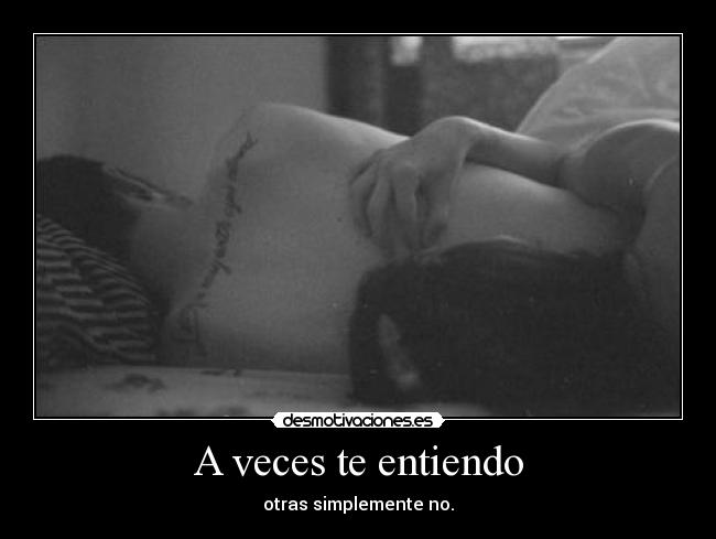 A veces te entiendo - otras simplemente no.