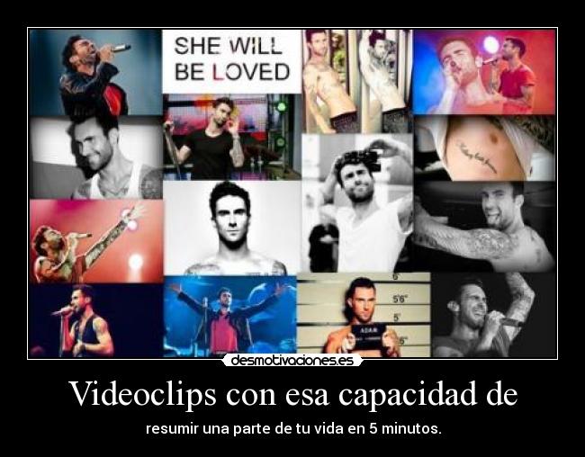 Videoclips con esa capacidad de - resumir una parte de tu vida en 5 minutos.