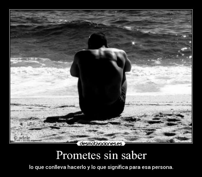 Prometes sin saber - lo que conlleva hacerlo y lo que significa para esa persona.