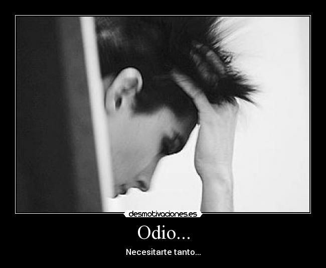Odio... - Necesitarte tanto...
