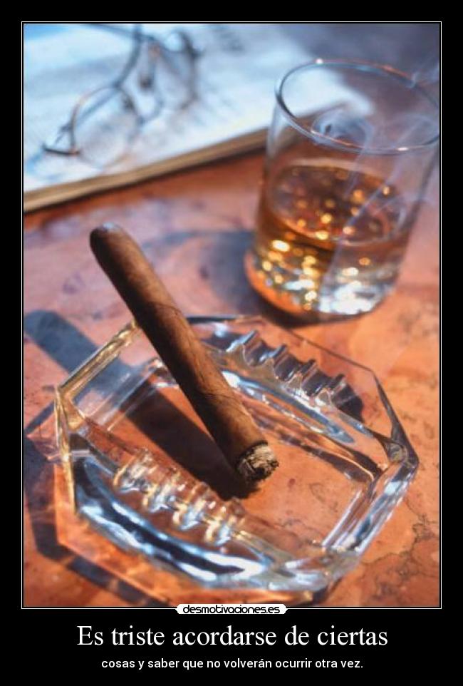 Es triste acordarse de ciertas - cosas y saber que no volverán ocurrir otra vez.