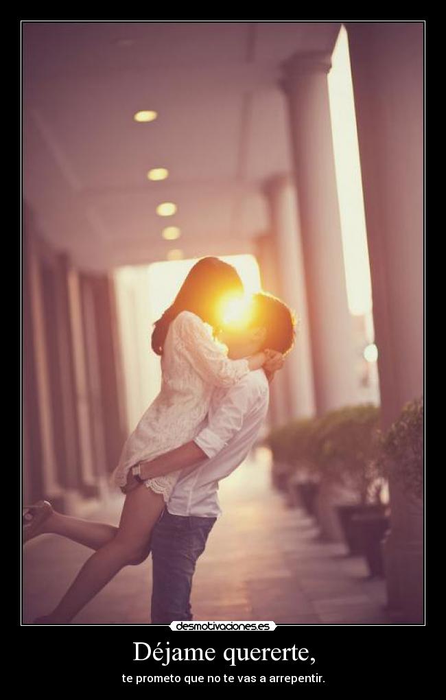 Déjame quererte, - te prometo que no te vas a arrepentir.