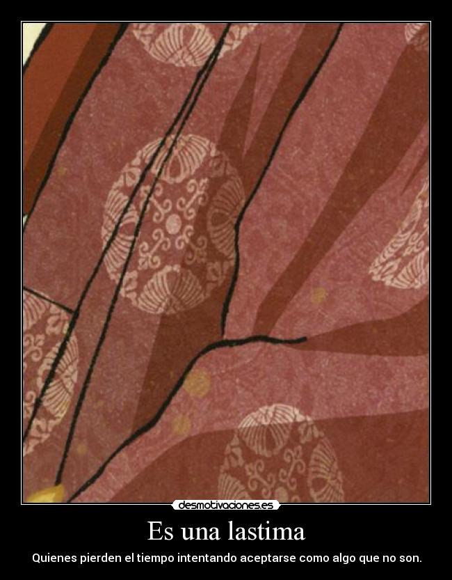 Es una lastima - Quienes pierden el tiempo intentando aceptarse como algo que no son.
