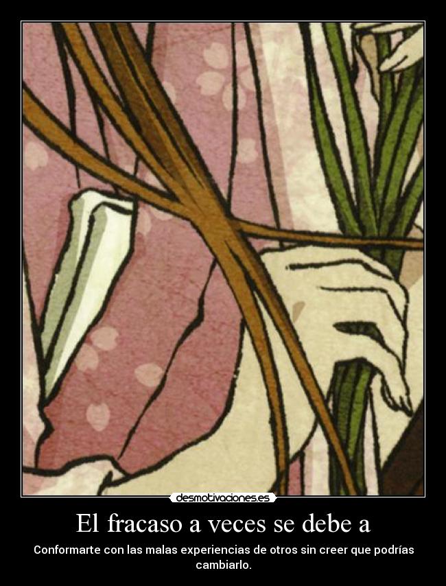 El fracaso a veces se debe a - Conformarte con las malas experiencias de otros sin creer que podrías cambiarlo.