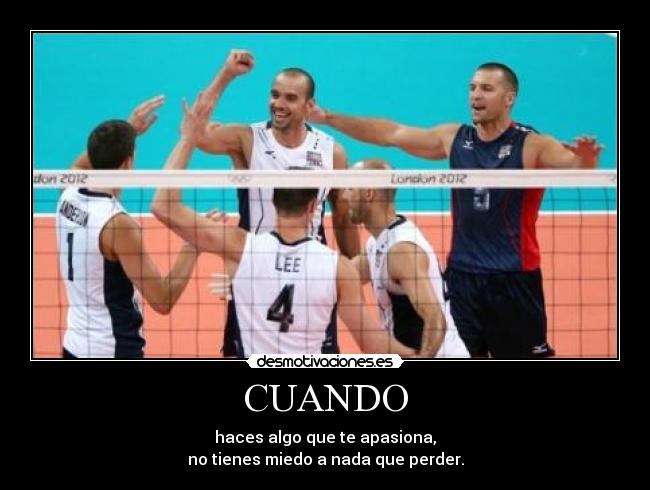 CUANDO - haces algo que te apasiona,
no tienes miedo a nada que perder.