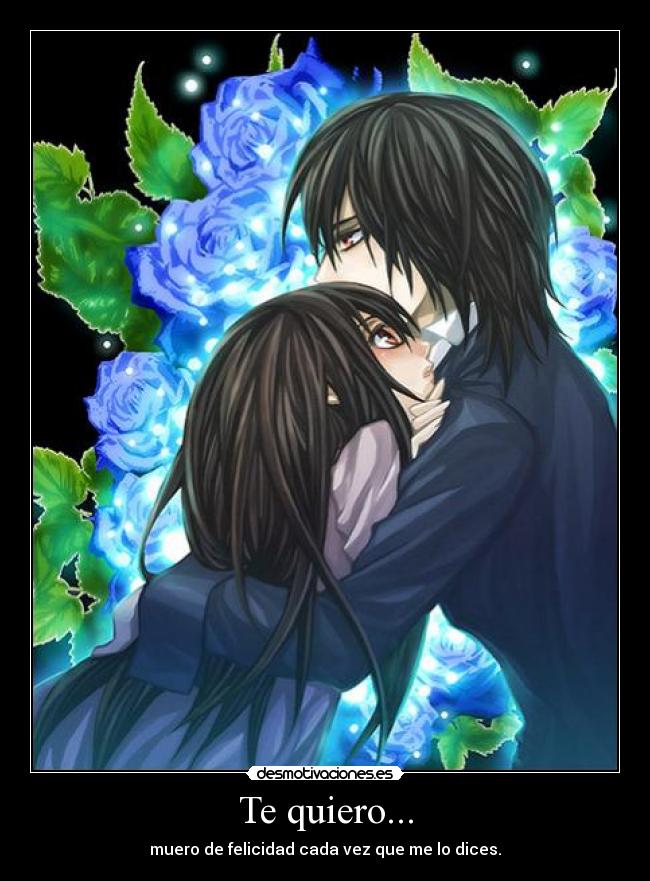 Te quiero... - muero de felicidad cada vez que me lo dices.