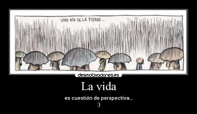 La vida - es cuestión de perspectiva...
:)