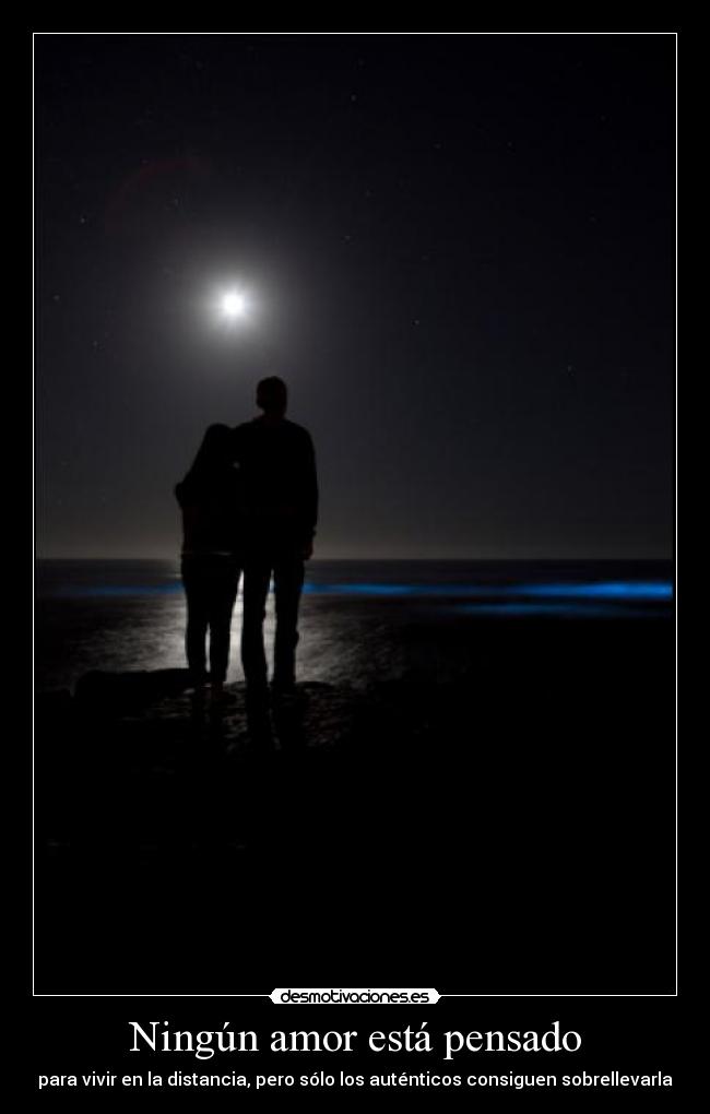 Ningún amor está pensado - para vivir en la distancia, pero sólo los auténticos consiguen sobrellevarla