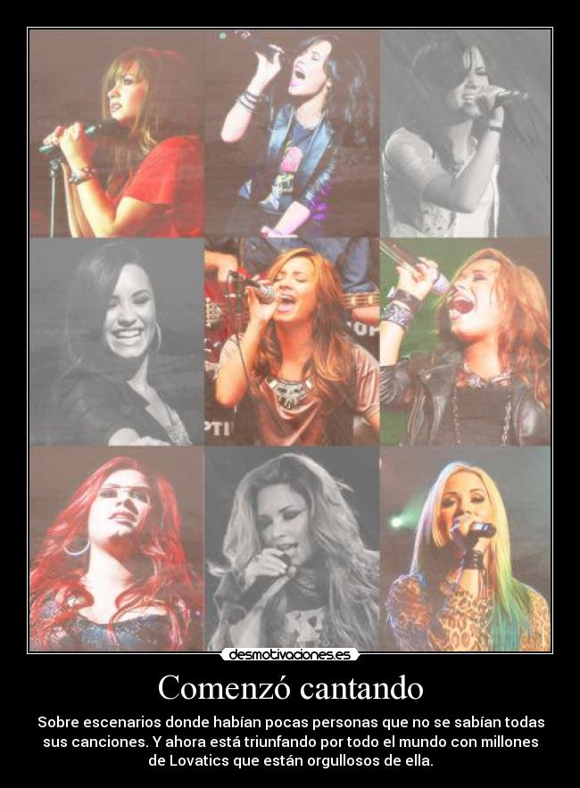 Comenzó cantando - Sobre escenarios donde habían pocas personas que no se sabían todas
sus canciones. Y ahora está triunfando por todo el mundo con millones
de Lovatics que están orgullosos de ella.