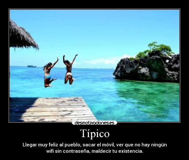 Típico - Llegar muy feliz al pueblo, sacar el móvil, ver que no hay ningún
wifi sin contraseña, maldecir tu existencia.