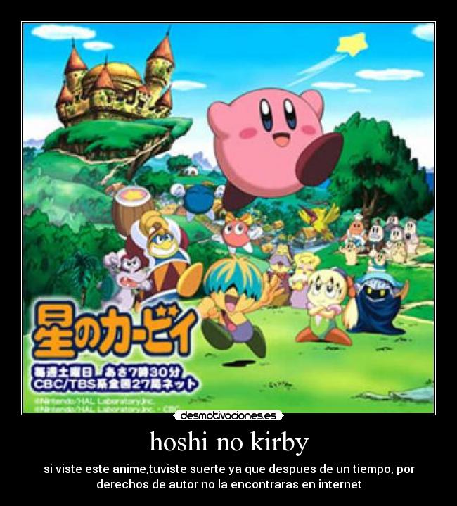 hoshi no kirby - si viste este anime,tuviste suerte ya que despues de un tiempo, por
derechos de autor no la encontraras en internet