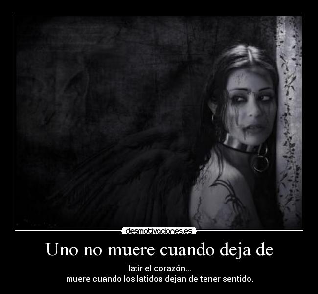 Uno no muere cuando deja de - latir el corazón...
muere cuando los latidos dejan de tener sentido.