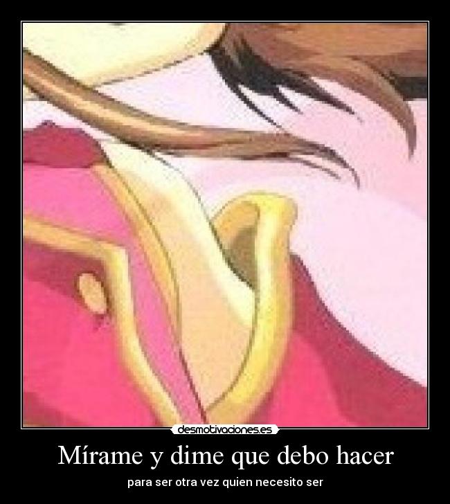 Mírame y dime que debo hacer - para ser otra vez quien necesito ser