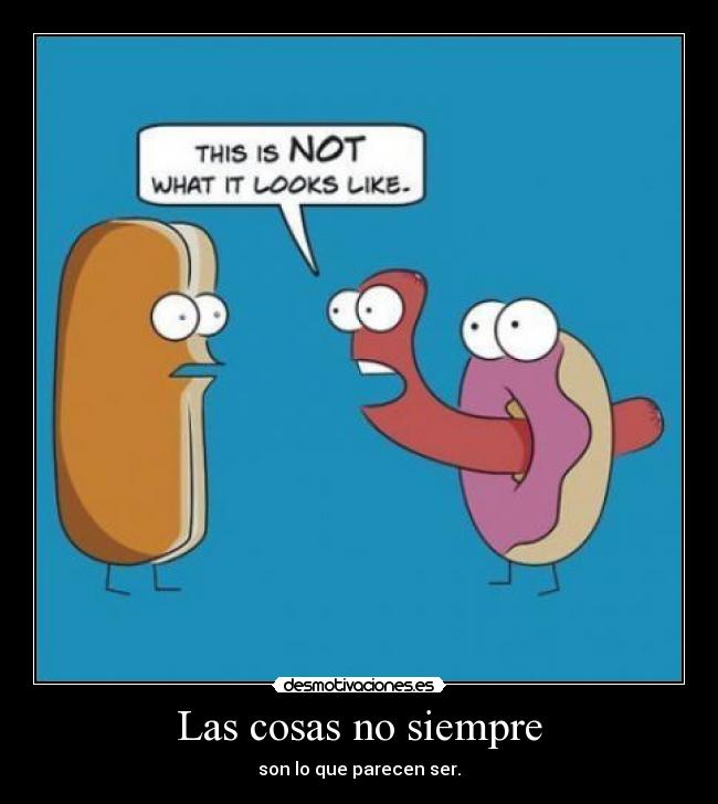 Las cosas no siempre - son lo que parecen ser.