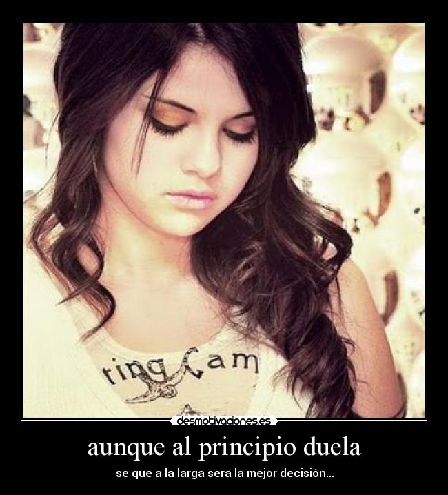 aunque al principio duela - se que a la larga sera la mejor decisión...