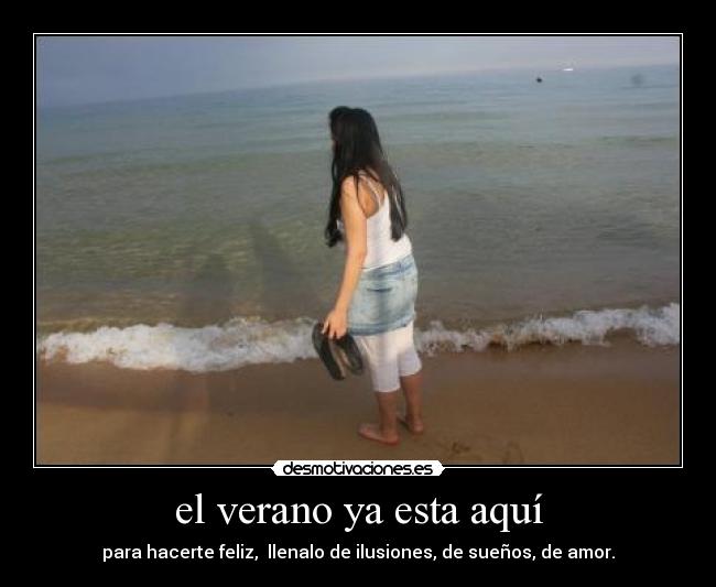 el verano ya esta aquí - para hacerte feliz, llenalo de ilusiones, de sueños, de amor.