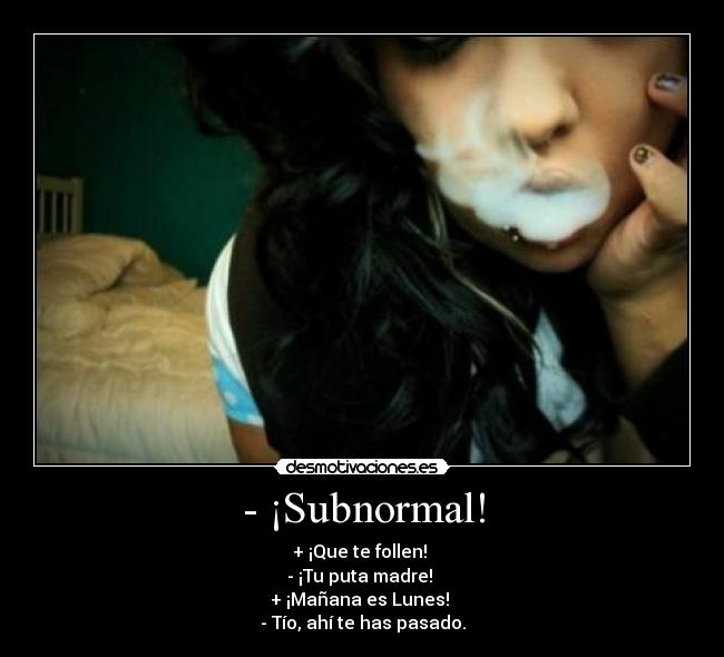 - ¡Subnormal! -