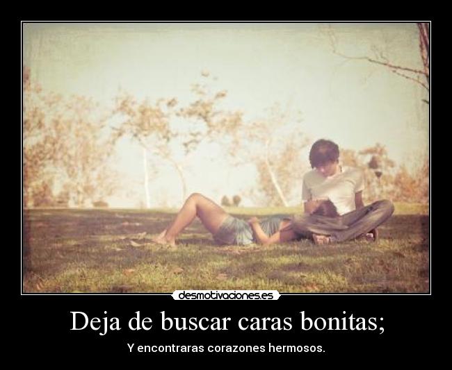 Deja de buscar caras bonitas; - 
