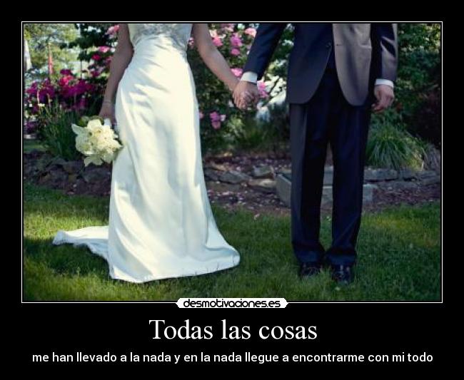 Todas las cosas - me han llevado a la nada y en la nada llegue a encontrarme con mi todo