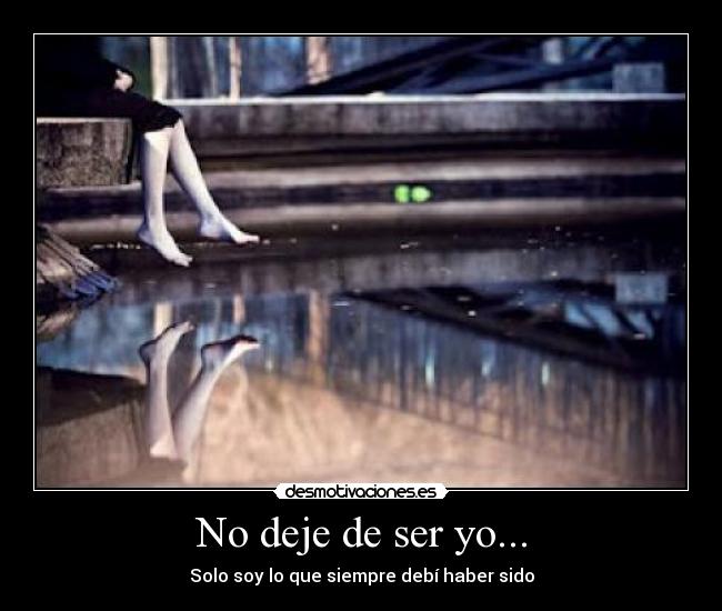 No deje de ser yo... - Solo soy lo que siempre debí haber sido