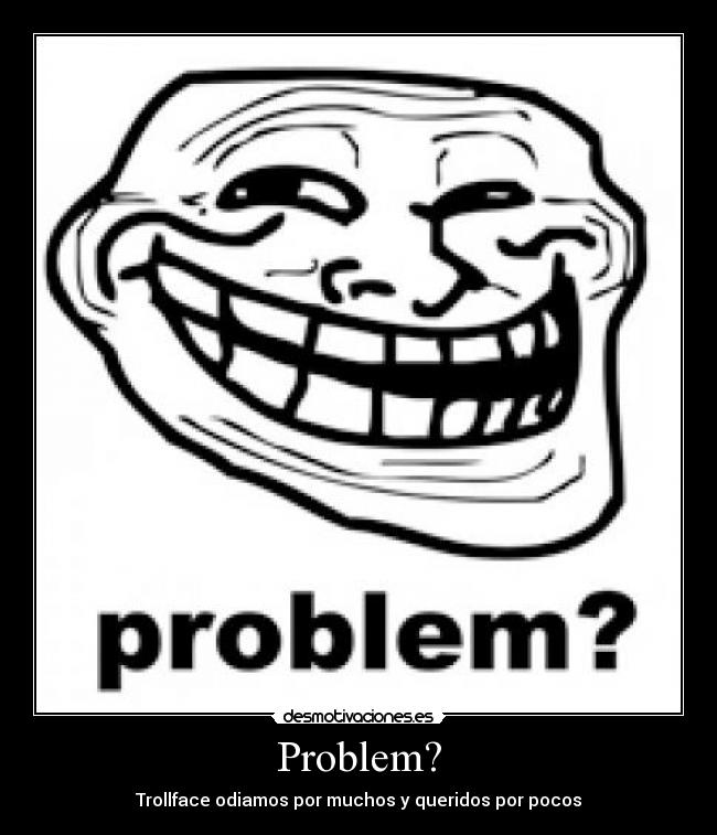carteles problem trollface odiamos por muchos queridos por pocos desmotivaciones