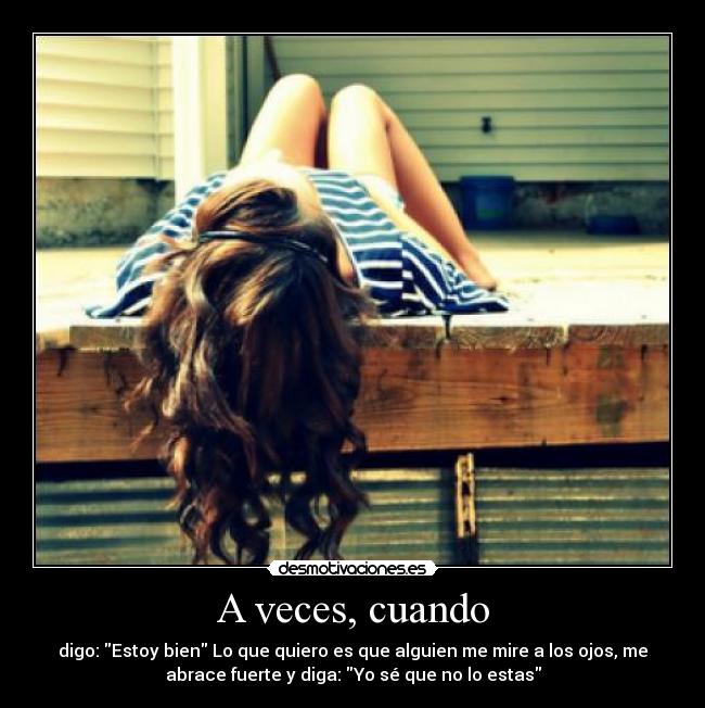 A veces, cuando - digo: Estoy bien Lo que quiero es que alguien me mire a los ojos, me
abrace fuerte y diga: Yo sé que no lo estas