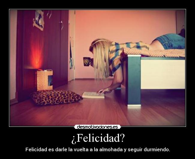 ¿Felicidad? - Felicidad es darle la vuelta a la almohada y seguir durmiendo.